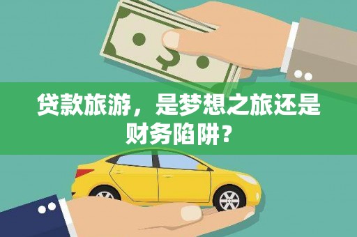 恒春贷款旅游，是梦想之旅还是财务陷阱？