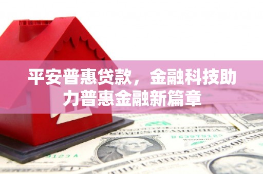 恒春平安普惠贷款，金融科技助力普惠金融新篇章