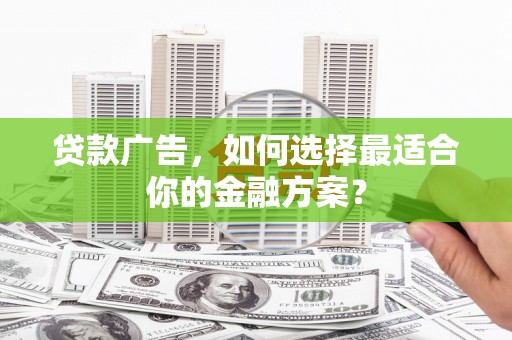 恒春贷款广告，如何选择最适合你的金融方案？