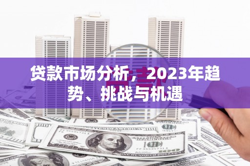 恒春贷款市场分析，2023年趋势、挑战与机遇