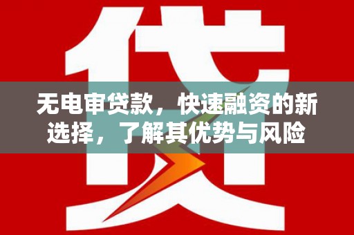 恒春无电审贷款，快速融资的新选择，了解其优势与风险