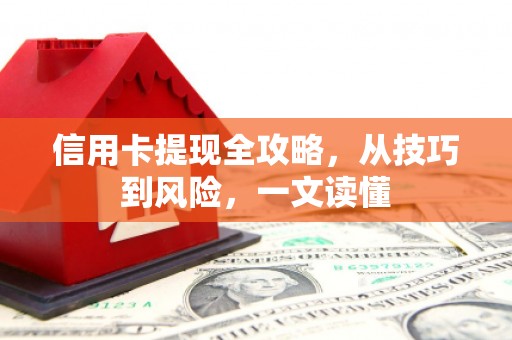 恒春信用卡提现全攻略，从技巧到风险，一文读懂