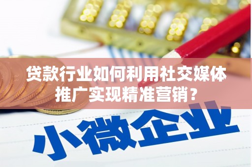 恒春贷款行业如何利用社交媒体推广实现精准营销？