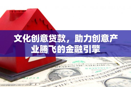 恒春文化创意贷款，助力创意产业腾飞的金融引擎