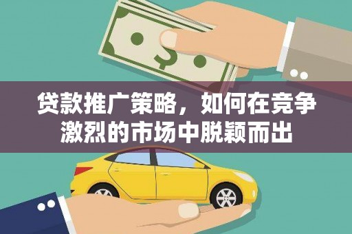 恒春贷款推广策略，如何在竞争激烈的市场中脱颖而出