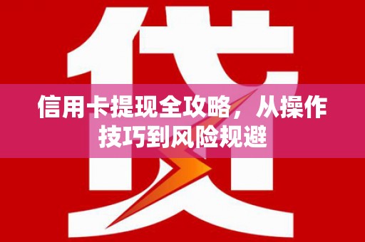 恒春信用卡提现全攻略，从操作技巧到风险规避