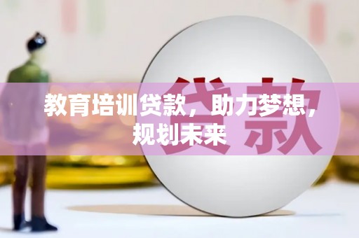 恒春教育培训贷款，助力梦想，规划未来