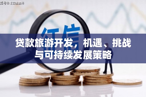 恒春贷款旅游开发，机遇、挑战与可持续发展策略