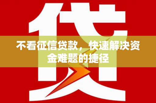 恒春不看征信贷款，快速解决资金难题的捷径