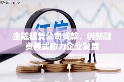 恒春金融租赁公司贷款，创新融资模式助力企业发展
