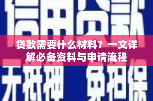 恒春贷款需要什么材料？一文详解必备资料与申请流程
