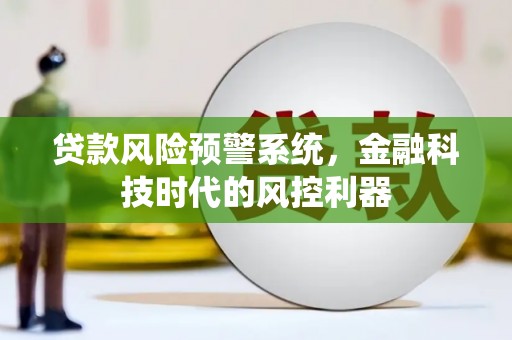 恒春贷款风险预警系统，金融科技时代的风控利器