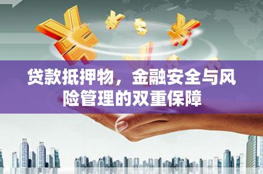 恒春贷款抵押物，金融安全与风险管理的双重保障