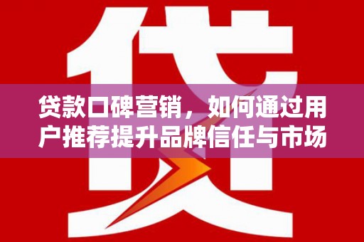 恒春贷款口碑营销，如何通过用户推荐提升品牌信任与市场份额