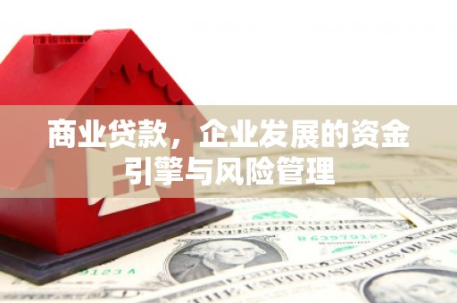 恒春商业贷款，企业发展的资金引擎与风险管理