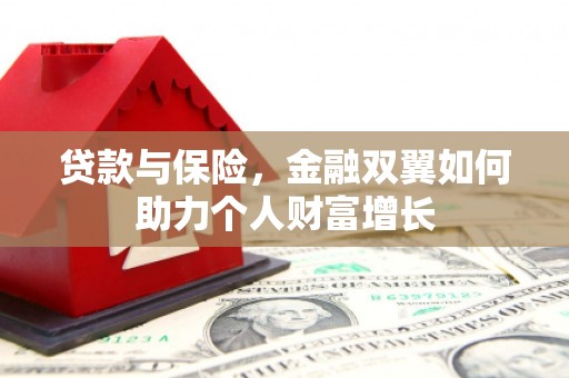 恒春贷款与保险，金融双翼如何助力个人财富增长