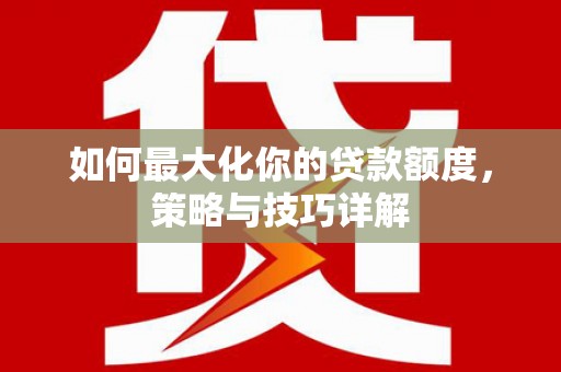 恒春如何最大化你的贷款额度，策略与技巧详解