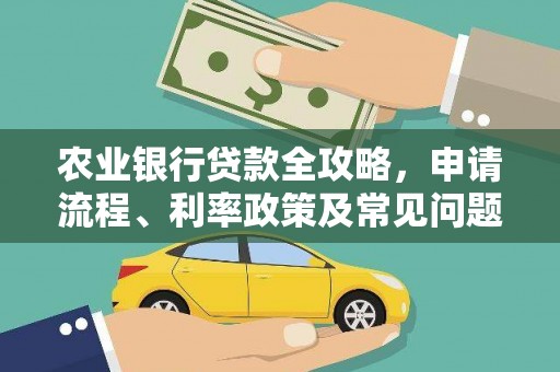 恒春农业银行贷款全攻略，申请流程、利率政策及常见问题解析