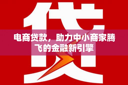 恒春电商贷款，助力中小商家腾飞的金融新引擎