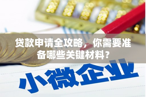 恒春贷款申请全攻略，你需要准备哪些关键材料？