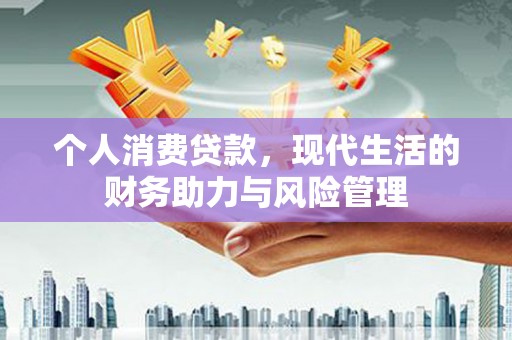 恒春个人消费贷款,现代生活的财务助力与风险管理 恒春个人消费贷款,现代生活的财务助力与风险管理