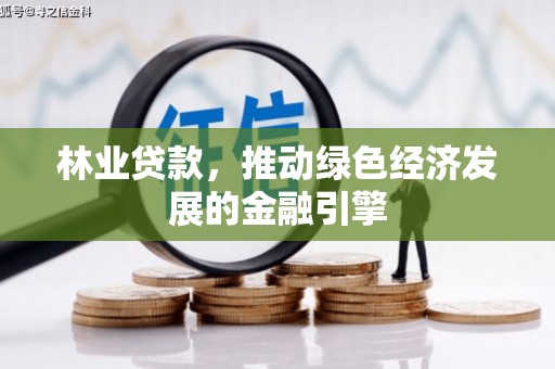 恒春林业贷款，推动绿色经济发展的金融引擎