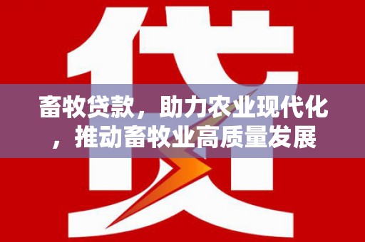 恒春畜牧贷款，助力农业现代化，推动畜牧业高质量发展
