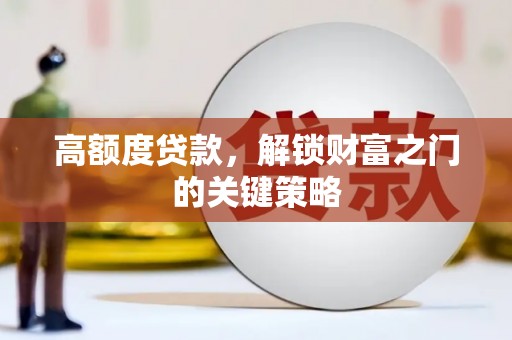 恒春高额度贷款，解锁财富之门的关键策略