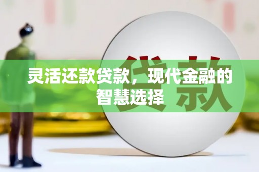 恒春灵活还款贷款，现代金融的智慧选择