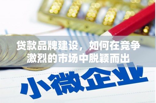 恒春贷款品牌建设，如何在竞争激烈的市场中脱颖而出