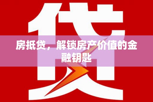 恒春房抵贷，解锁房产价值的金融钥匙