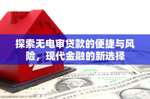 恒春探索无电审贷款的便捷与风险，现代金融的新选择