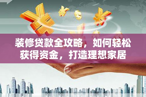 恒春装修贷款全攻略，如何轻松获得资金，打造理想家居