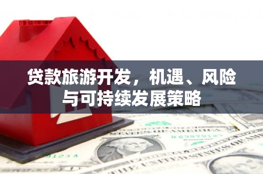 恒春贷款旅游开发，机遇、风险与可持续发展策略