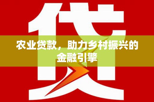 恒春农业贷款，助力乡村振兴的金融引擎