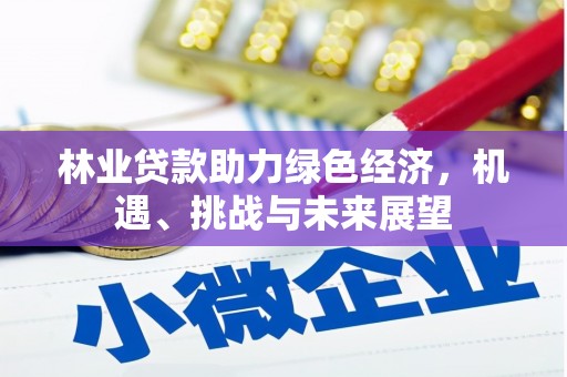 恒春林业贷款助力绿色经济，机遇、挑战与未来展望