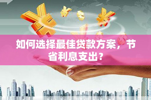 恒春如何选择最佳贷款方案，节省利息支出？