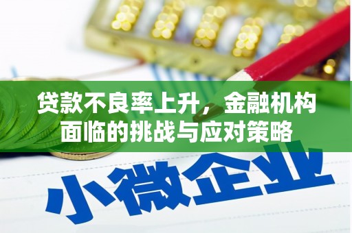 恒春贷款不良率上升，金融机构面临的挑战与应对策略