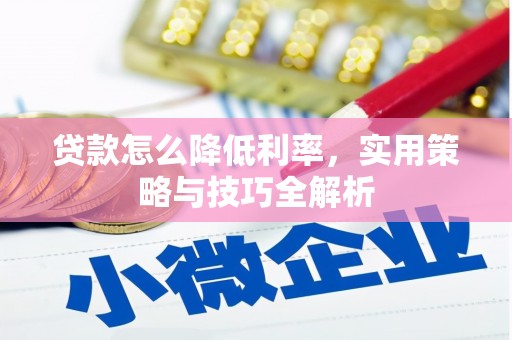 恒春贷款怎么降低利率，实用策略与技巧全解析