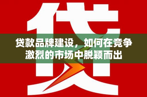 恒春贷款品牌建设，如何在竞争激烈的市场中脱颖而出