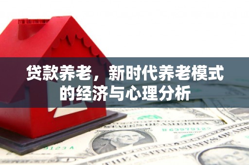 恒春贷款养老，新时代养老模式的经济与心理分析