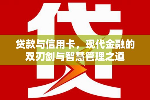 恒春贷款与信用卡，现代金融的双刃剑与智慧管理之道