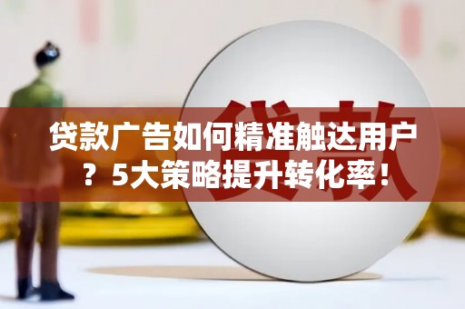 恒春贷款广告如何精准触达用户？5大策略提升转化率！