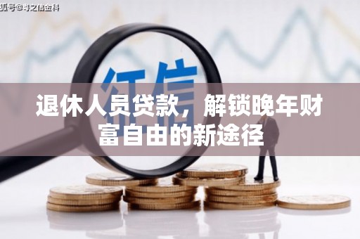 恒春退休人员贷款，解锁晚年财富自由的新途径