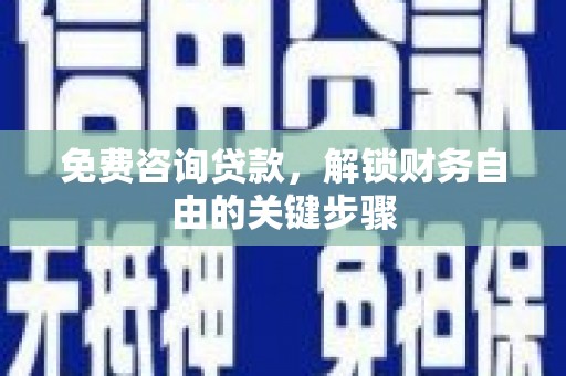 恒春免费咨询贷款，解锁财务自由的关键步骤