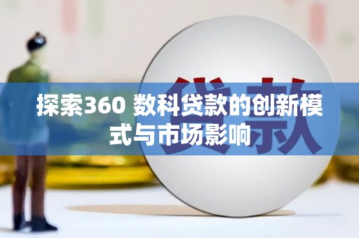 恒春探索360 数科贷款的创新模式与市场影响