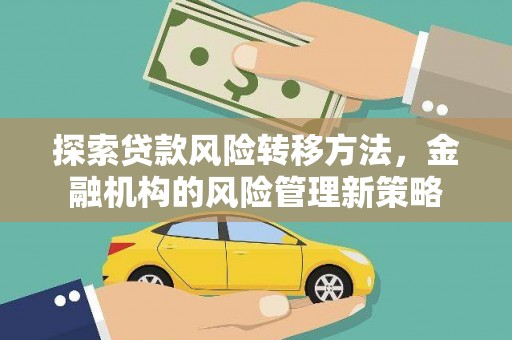 恒春探索贷款风险转移方法，金融机构的风险管理新策略