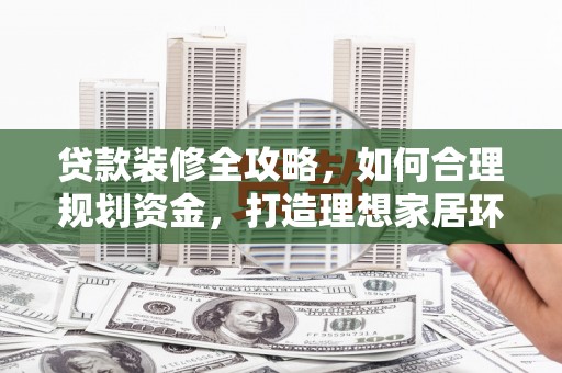 恒春贷款装修全攻略，如何合理规划资金，打造理想家居环境
