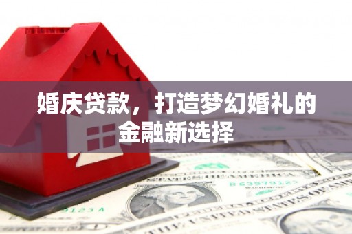 恒春婚庆贷款，打造梦幻婚礼的金融新选择