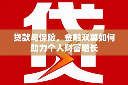恒春贷款与保险，金融双翼如何助力个人财富增长